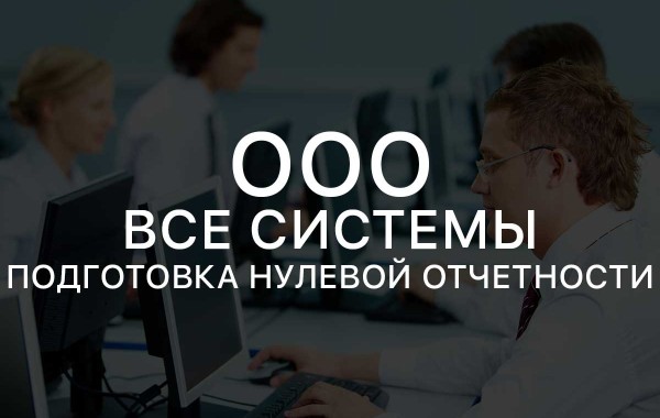 Подготовка нулевой отчетности. Подготовка нулевое. Аутсорсинг Петрозаводск. ООО то.